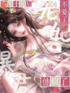 宠妃重生十年后不爱了，暴君疯了