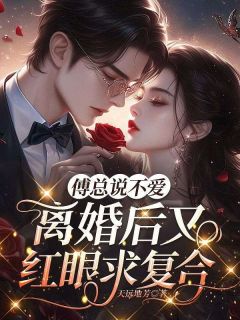 傅总说不爱，离婚后又红眼求复合
