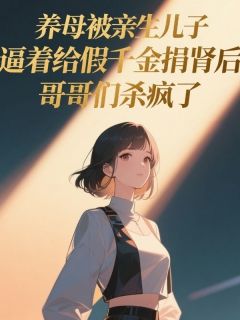 养母被亲生儿子逼着给假千金捐肾后，哥哥们杀疯了