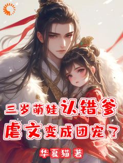 三岁萌娃认错爹，虐文变成团宠了