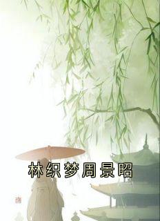 《林织梦周景昭》全集免费在线阅读（周景昭林织梦）