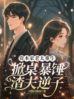 资本家老太重生，掀桌暴锤渣夫逆子