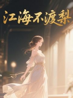林夏江翊川小说 江海不渡梨第二章全文精彩试读