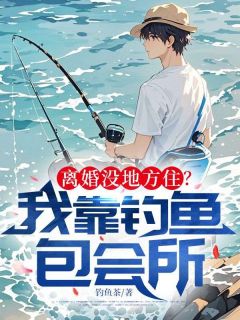 离婚没地方住？我靠钓鱼包会所