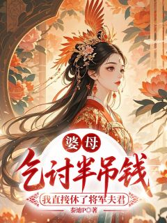 《婆母乞讨半吊钱，我直接休了将军夫君》小说全文精彩阅读 《婆母乞讨半吊钱，我直接休了将军夫君》最新章节列表