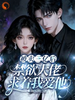 《被卖三亿后，禁欲大佬求着我爱他》大结局精彩阅读 《被卖三亿后，禁欲大佬求着我爱他》最新章节列表