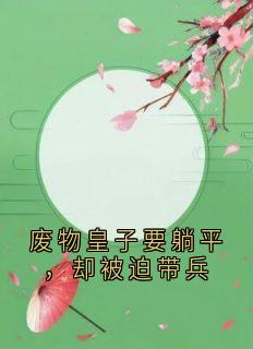 废物皇子要躺平，却被迫带兵完整版 萧宁小柔全章节阅读