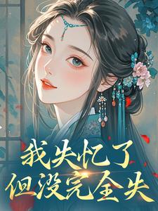 《黎苏苏容知衍》我失忆了，但没完全失章节精彩试读