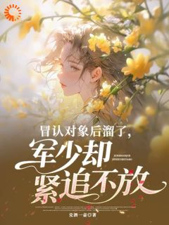 冒认对象后溜了，军少却紧追不放