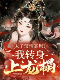 太子薄情寡恩？我转身，上龙榻！