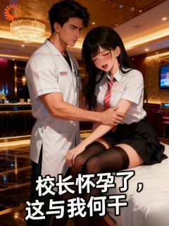 《校长怀孕了，这与我何干》李枫桥林优沐完结版精彩试读