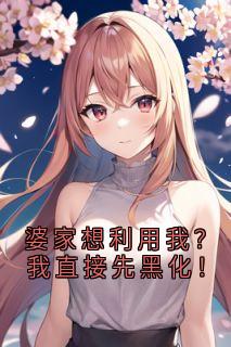 《婆家想利用我？我直接先黑化！》何丽荣罗立军第6章大结局在线试读