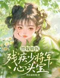 《替嫁娇医：残疾少将军心头宝》小说章节在线阅读 花惊蛰月封山小说阅读