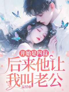 开始是四叔，后来他让我叫老公(蒋南初陆西洲)全文完结免费试读精彩章节