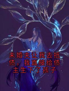 未婚夫让我去抵债，我直接给债主生下了孩子