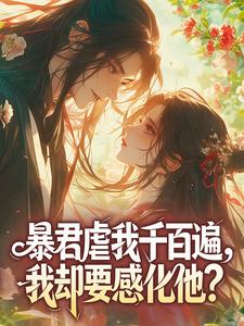 好书推荐《武黛悦终奕祯》暴君虐我千百遍，我却要感化他？全文在线阅读