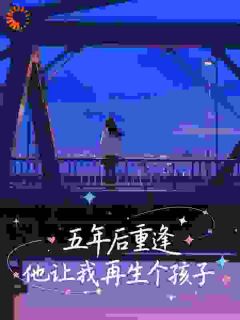 《五年后重逢，他让我再生个孩子》周洛柠何闻野章节列表免费试读