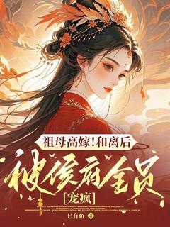 祖母高嫁！和离后被侯府全员宠疯