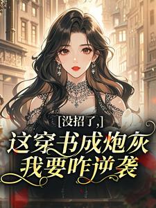 《没招了，这穿书成炮灰，我要咋逆袭》小说全文免费阅读 《没招了，这穿书成炮灰，我要咋逆袭》最新章节目录