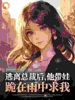 《逃离总裁后，他带娃跪在雨中求我》完结版免费试读 《逃离总裁后，他带娃跪在雨中求我》最新章节列表