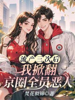 《流产三次后，我掀翻京圈全员恶人》大结局在线试读 《流产三次后，我掀翻京圈全员恶人》最新章节目录