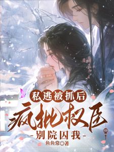《姜舒禾谢祈晏》私逃被抓后，疯批权臣别院囚我大结局在线阅读
