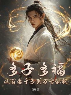 《叶枫叶德正》小说章节在线试读 多子多福，从百妻千子到万古仙朝小说全文