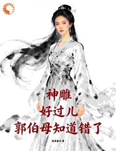 《神雕：好过儿，郭伯母知道错了》大结局在线试读 《神雕：好过儿，郭伯母知道错了》最新章节列表