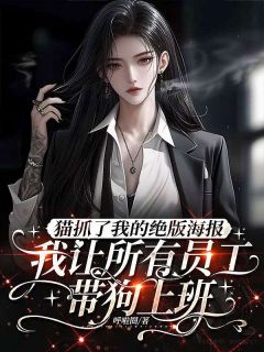 黎月罗辉姜总完整版在线阅读（主角猫抓了我的绝版海报，我让所有员工带狗上班）