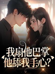 《我扇他巴掌，他舔我手心？》小说章节目录免费阅读 姜棠裴聿川小说全文