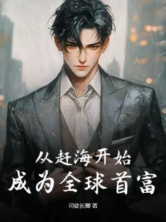 《从赶海开始，成为全球首富》小说全文免费阅读 顾川周香莲小说全文