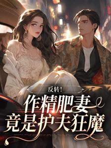 反转！作精肥妻竟是护夫狂魔