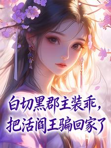 《白切黑郡主装乖，把活阎王骗回家了》小说在线阅读 《白切黑郡主装乖，把活阎王骗回家了》最新章节目录
