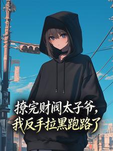 《撩完财阀太子爷，我反手拉黑跑路了》小说全文免费试读 《撩完财阀太子爷，我反手拉黑跑路了》最新章节目录