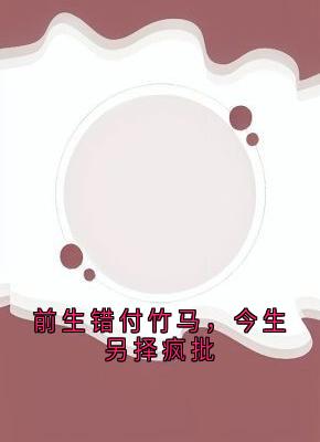 陆青萝梁铖全文免费阅读 前生错付竹马，今生另择疯批小说《陆青萝梁铖》章节完整版