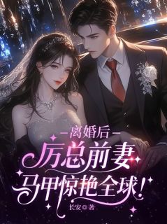 离婚后，厉总前妻马甲惊艳全球！