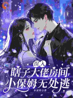 《误入瞎子大佬房间，小保姆无处逃》孟软裴修远全本在线阅读