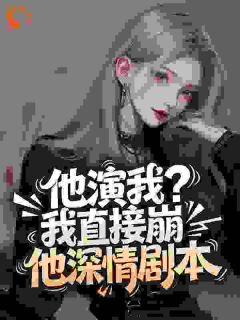 林妤霍擎洲小说 他演我？我直接崩他深情剧本在线阅读