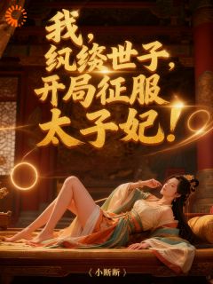 我，纨绔世子，开局征服太子妃！最新章节免费阅读（完整版未删节）