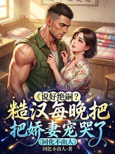 《说好绝嗣？糙汉每晚把娇妻宠哭了》小说全文免费试读 《说好绝嗣？糙汉每晚把娇妻宠哭了》最新章节目录