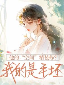 他的“空间”精装修？我的是毛坯完整全文全集精彩试读 他的“空间”精装修？我的是毛坯小说免费阅读