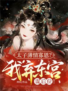 太子薄情寡恩？我弃东宫，谋后位！(主角苏芙蕖秦燊) 太子薄情寡恩？我弃东宫，谋后位！在线阅读