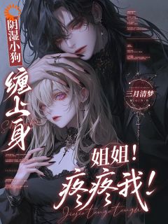 阴湿小狗缠上身，姐姐！疼疼我！小说全文精彩章节在线阅读（苏梨霍谢山）