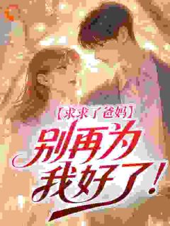 《求求了爸妈，别再为我好了！》小说在线试读 第1章最新章节目录