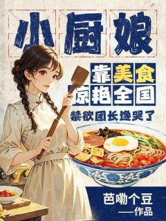青春小说《小厨娘靠美食惊艳全国，禁欲团长馋哭了》主角陈稚竹叶景阶全文精彩内容免费阅读
