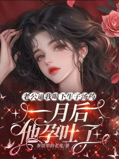 《老公逼我喝下生子汤药，一月后他孕吐了》张南风娇娇章节列表精彩阅读