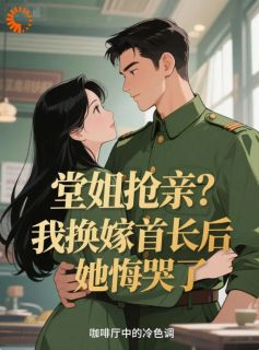 《堂姐抢亲？我换嫁首长后她悔哭了》最新章节 第9章
