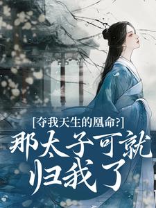 《夺我天生的凰命？那太子可就归我了》小说章节目录精彩试读 沈清辞萧景珩小说全文