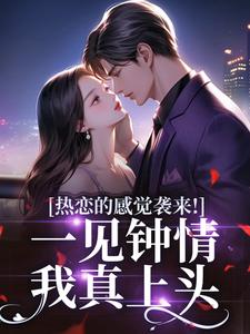 热恋的感觉袭来！一见钟情我真上头全集免费在线阅读（宁愿李政安）