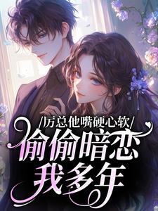 《厉总他嘴硬心软，偷偷暗恋我多年》小说章节列表免费阅读 墨泱厉赫臣小说阅读
